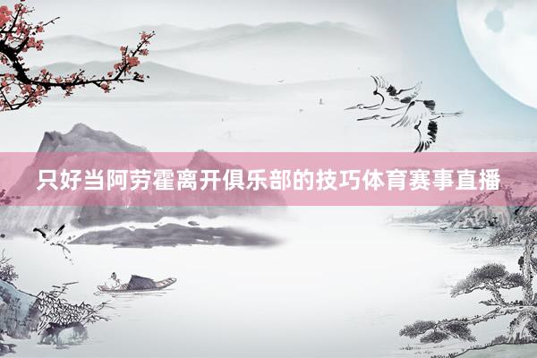 只好当阿劳霍离开俱乐部的技巧体育赛事直播