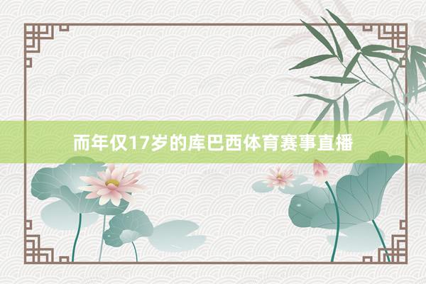 而年仅17岁的库巴西体育赛事直播