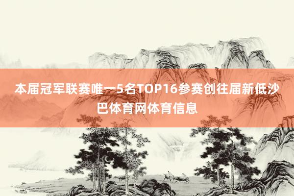 本届冠军联赛唯一5名TOP16参赛创往届新低沙巴体育网体育信息