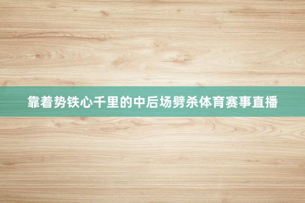 靠着势铁心千里的中后场劈杀体育赛事直播