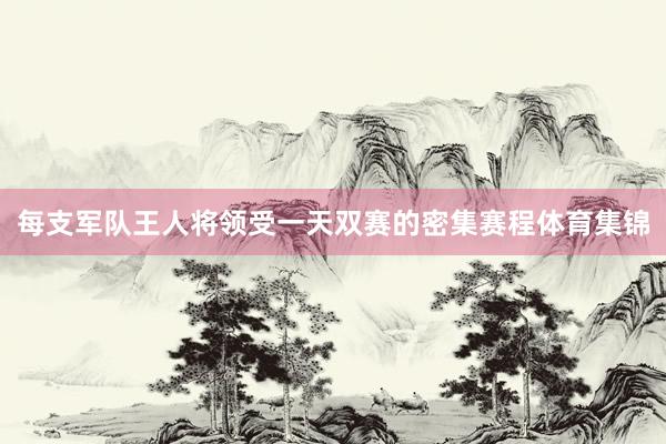 每支军队王人将领受一天双赛的密集赛程体育集锦