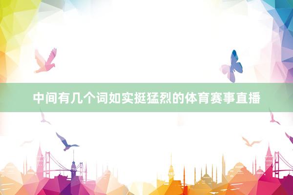 中间有几个词如实挺猛烈的体育赛事直播