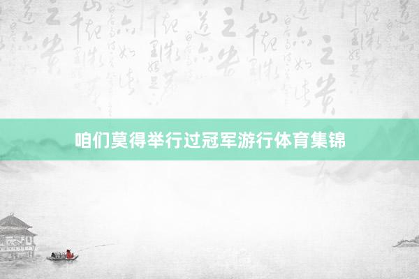 咱们莫得举行过冠军游行体育集锦