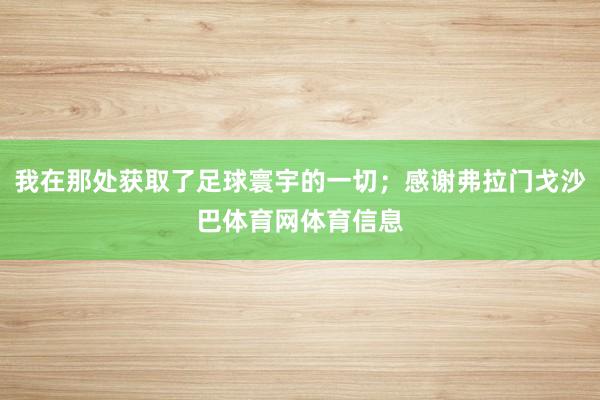 我在那处获取了足球寰宇的一切；感谢弗拉门戈沙巴体育网体育信息