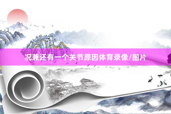 况兼还有一个关节原因体育录像/图片