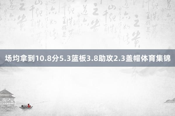 场均拿到10.8分5.3篮板3.8助攻2.3盖帽体育集锦