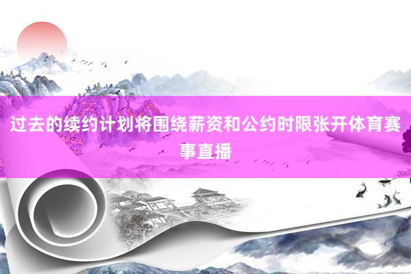 过去的续约计划将围绕薪资和公约时限张开体育赛事直播