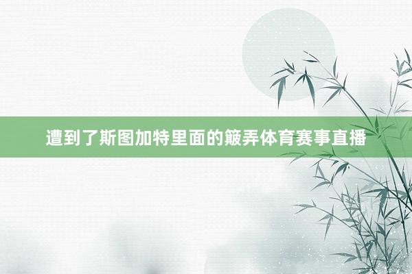 遭到了斯图加特里面的簸弄体育赛事直播