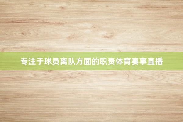 专注于球员离队方面的职责体育赛事直播