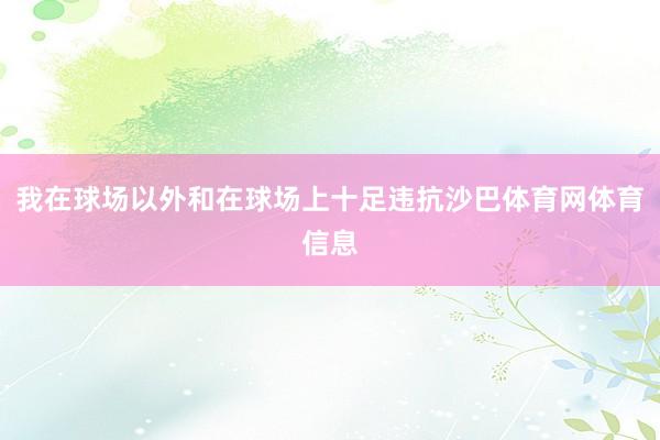 我在球场以外和在球场上十足违抗沙巴体育网体育信息