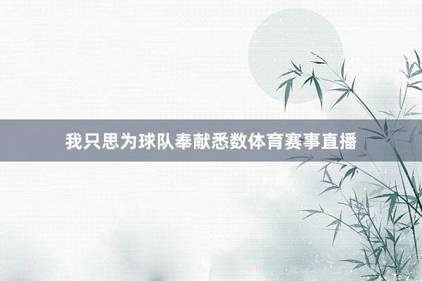 我只思为球队奉献悉数体育赛事直播