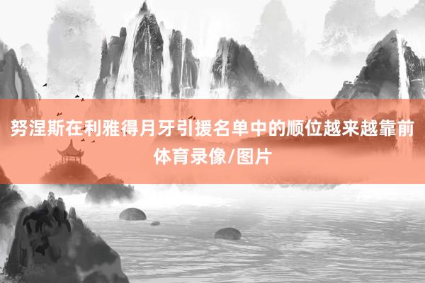 努涅斯在利雅得月牙引援名单中的顺位越来越靠前体育录像/图片