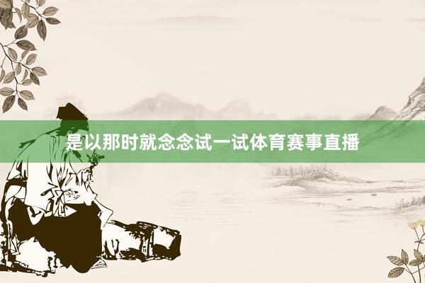 是以那时就念念试一试体育赛事直播