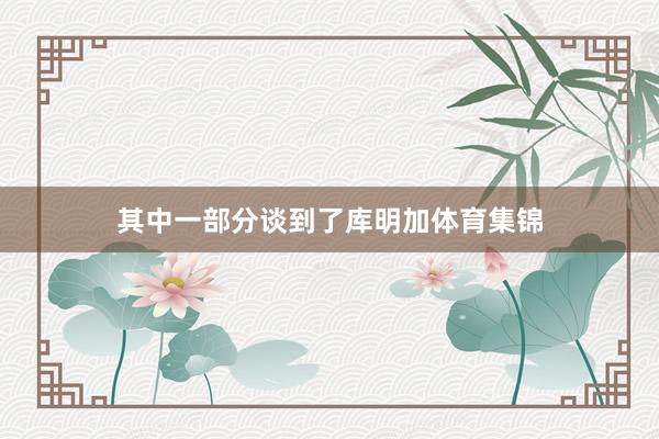 其中一部分谈到了库明加体育集锦