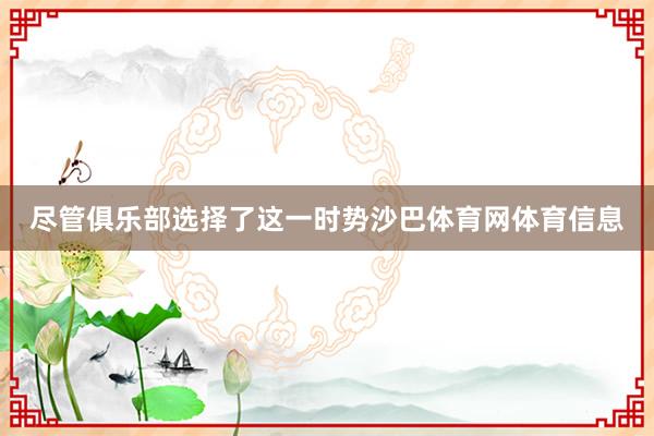 尽管俱乐部选择了这一时势沙巴体育网体育信息