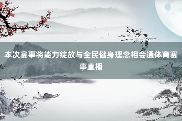 本次赛事将能力绽放与全民健身理念相会通体育赛事直播