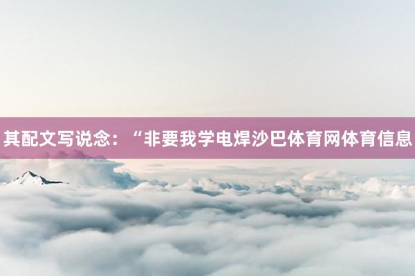 其配文写说念：“非要我学电焊沙巴体育网体育信息