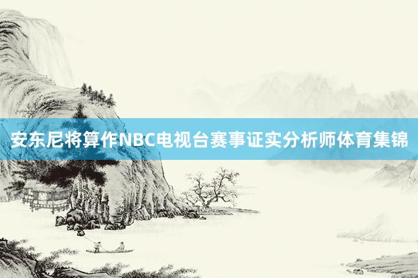 安东尼将算作NBC电视台赛事证实分析师体育集锦
