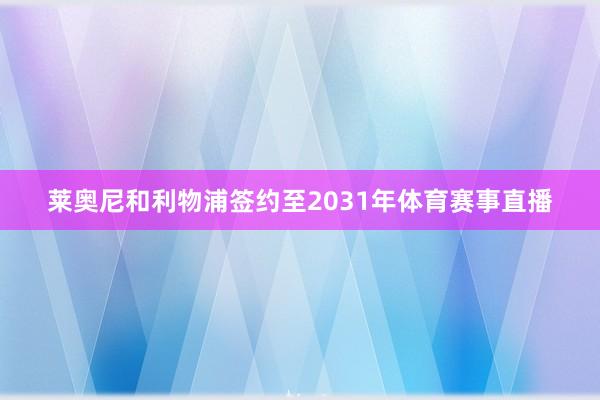 莱奥尼和利物浦签约至2031年体育赛事直播