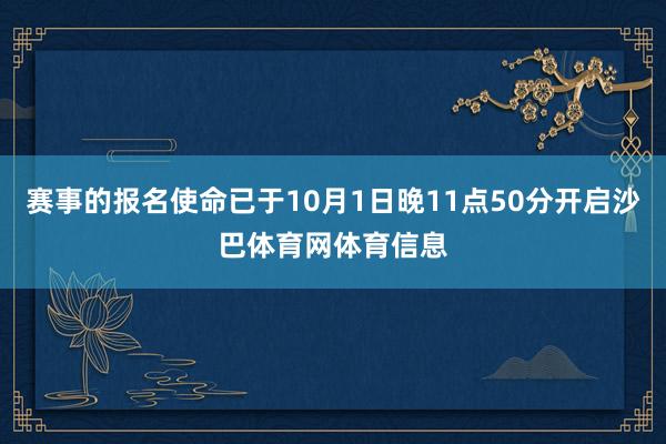 赛事的报名使命已于10月1日晚11点50分开启沙巴体育网体育信息