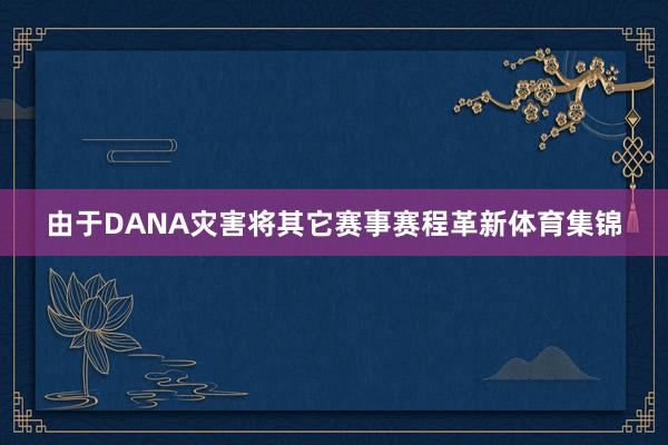 由于DANA灾害将其它赛事赛程革新体育集锦