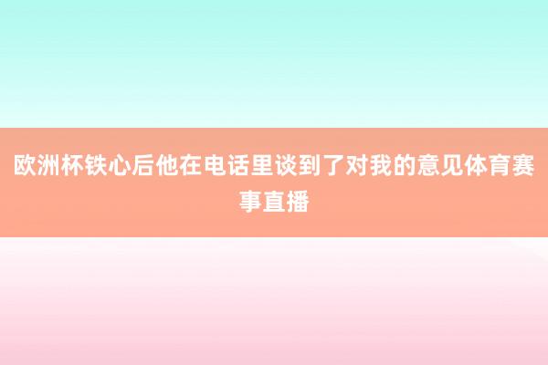 欧洲杯铁心后他在电话里谈到了对我的意见体育赛事直播