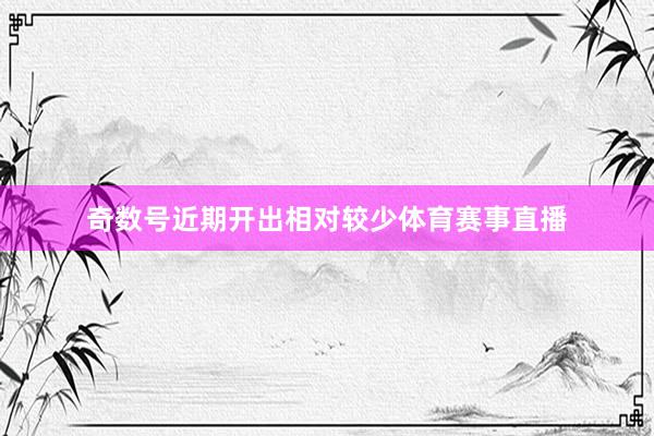 奇数号近期开出相对较少体育赛事直播