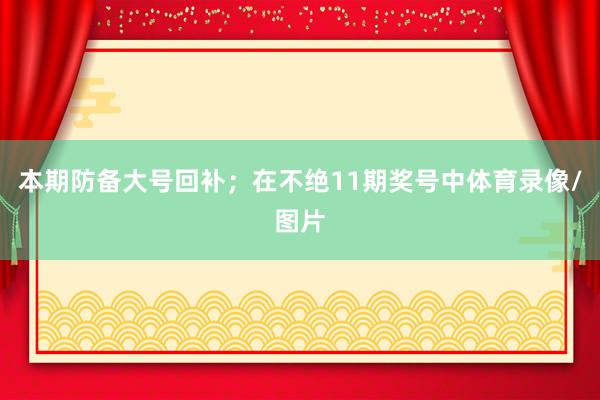 本期防备大号回补；　　在不绝11期奖号中体育录像/图片