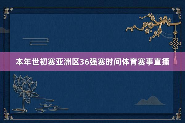 本年世初赛亚洲区36强赛时间体育赛事直播