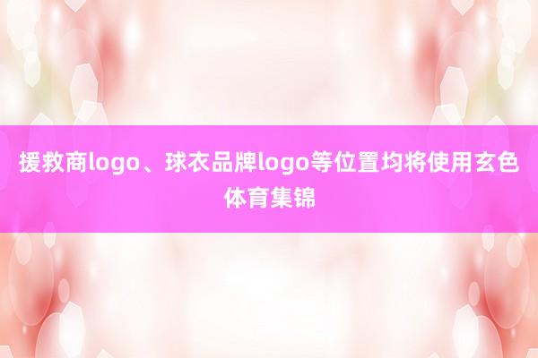 援救商logo、球衣品牌logo等位置均将使用玄色体育集锦