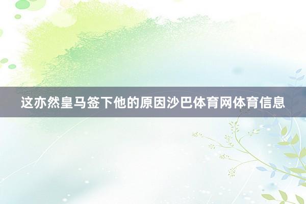 这亦然皇马签下他的原因沙巴体育网体育信息