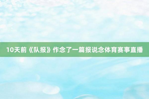 10天前《队报》作念了一篇报说念体育赛事直播