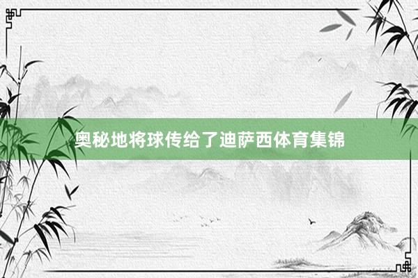 奥秘地将球传给了迪萨西体育集锦