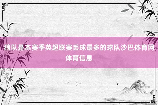 狼队是本赛季英超联赛丢球最多的球队沙巴体育网体育信息
