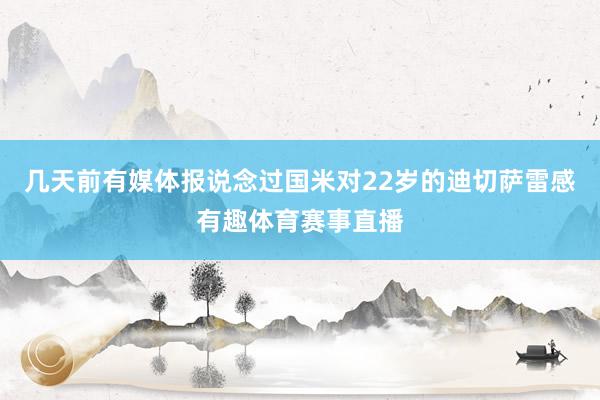 几天前有媒体报说念过国米对22岁的迪切萨雷感有趣体育赛事直播