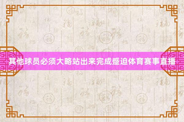 其他球员必须大略站出来完成蹙迫体育赛事直播