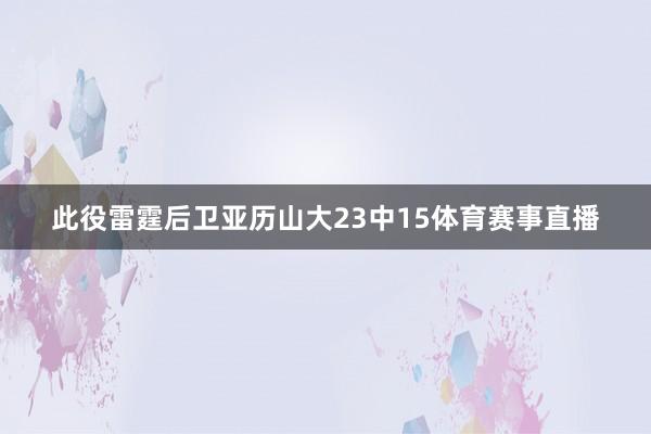 此役雷霆后卫亚历山大23中15体育赛事直播