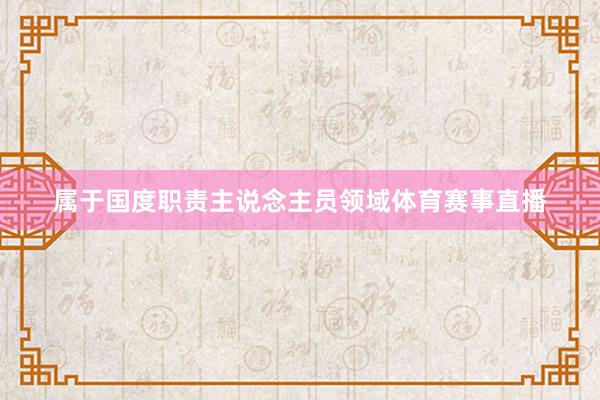 属于国度职责主说念主员领域体育赛事直播