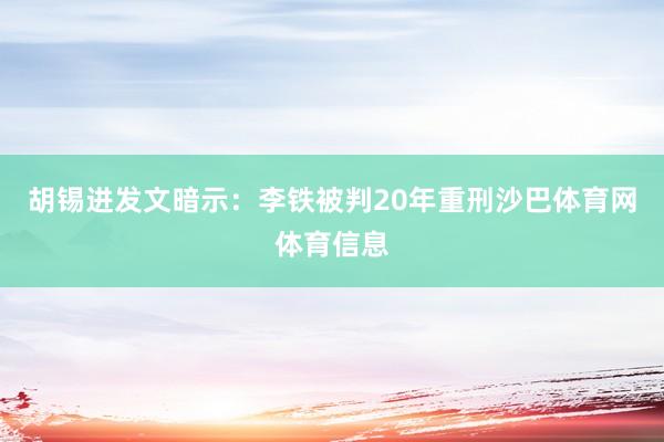 胡锡进发文暗示：李铁被判20年重刑沙巴体育网体育信息