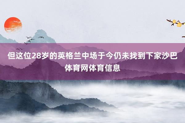 但这位28岁的英格兰中场于今仍未找到下家沙巴体育网体育信息