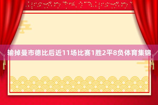 输掉曼市德比后近11场比赛1胜2平8负体育集锦