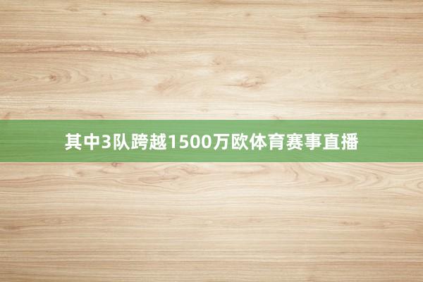 其中3队跨越1500万欧体育赛事直播