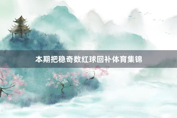 本期把稳奇数红球回补体育集锦