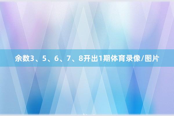 余数3、5、6、7、8开出1期体育录像/图片