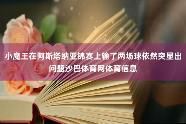 小魔王在阿斯塔纳亚锦赛上输了两场球依然突显出问题沙巴体育网体育信息