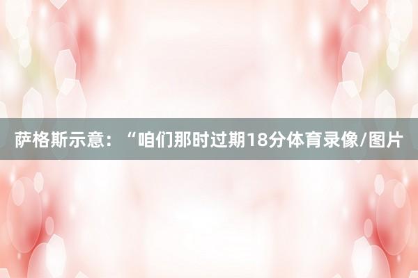 萨格斯示意：“咱们那时过期18分体育录像/图片