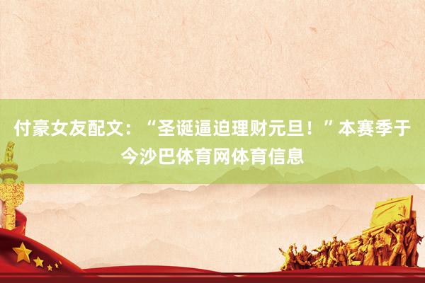 付豪女友配文：“圣诞逼迫理财元旦！”本赛季于今沙巴体育网体育信息