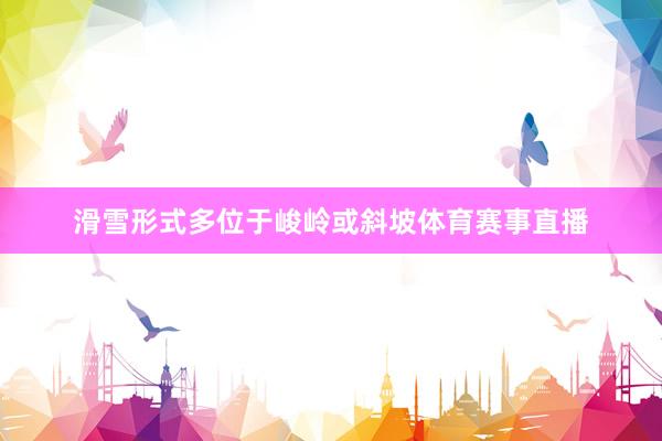 滑雪形式多位于峻岭或斜坡体育赛事直播