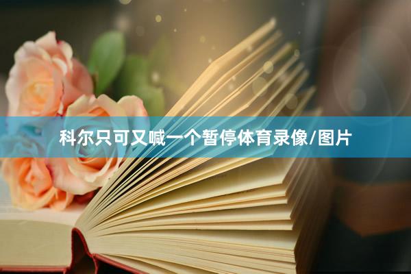 科尔只可又喊一个暂停体育录像/图片