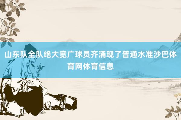 山东队全队绝大宽广球员齐涌现了普通水准沙巴体育网体育信息